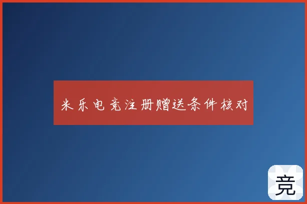 米乐电竞注册赠送条件核对