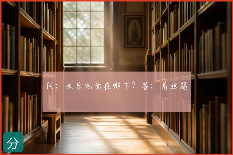 问:米乐电竞在哪下?答:看这篇