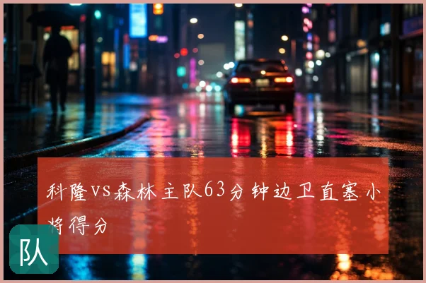 科隆vs森林主队63分钟边卫直塞小将得分