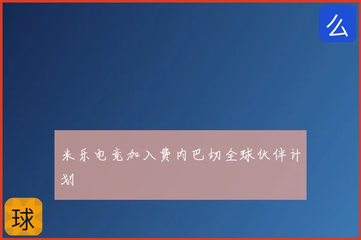 米乐电竞加入费内巴切全球伙伴计划