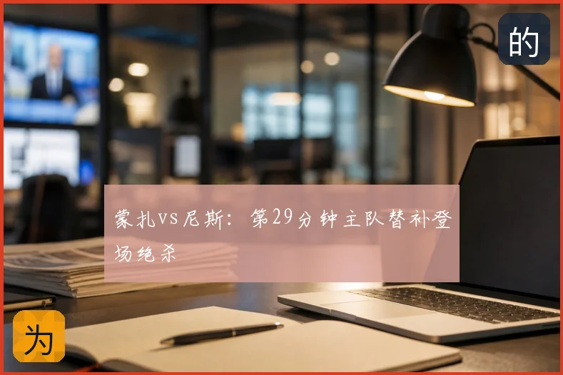 蒙扎vs尼斯：第29分钟主队替补登场绝杀