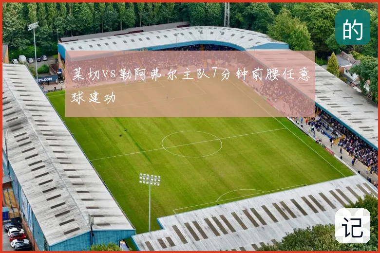 莱切vs勒阿弗尔主队7分钟前腰任意球建功
