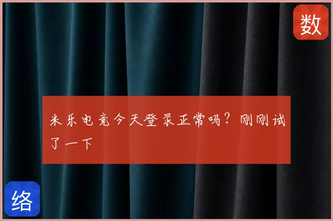 米乐电竞今天登录正常吗?刚刚试了一下