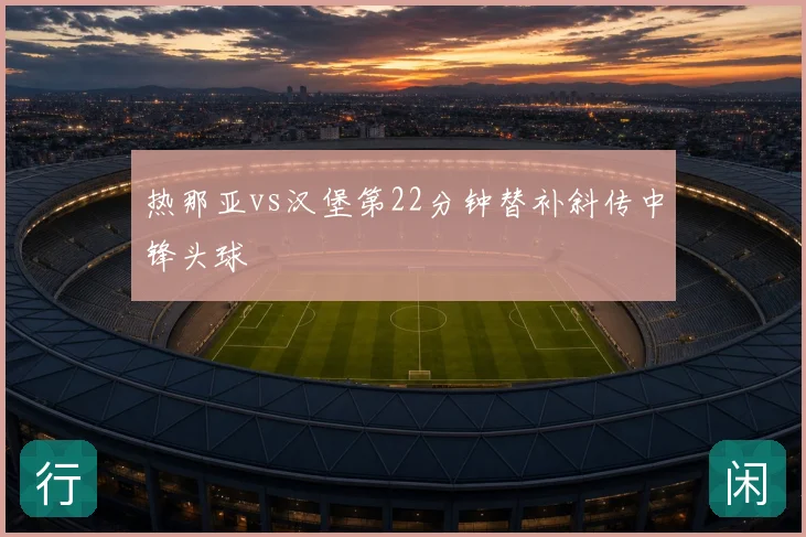 热那亚vs汉堡第22分钟替补斜传中锋头球
